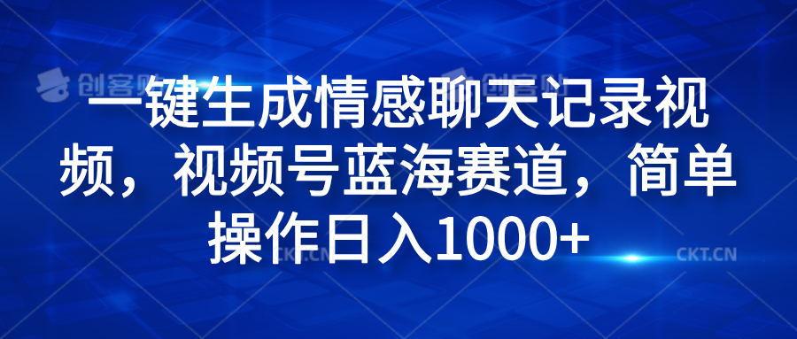 一键生成情感聊天记录视频，视频号蓝海赛道，简单操作日入1000+-58轻创项目库