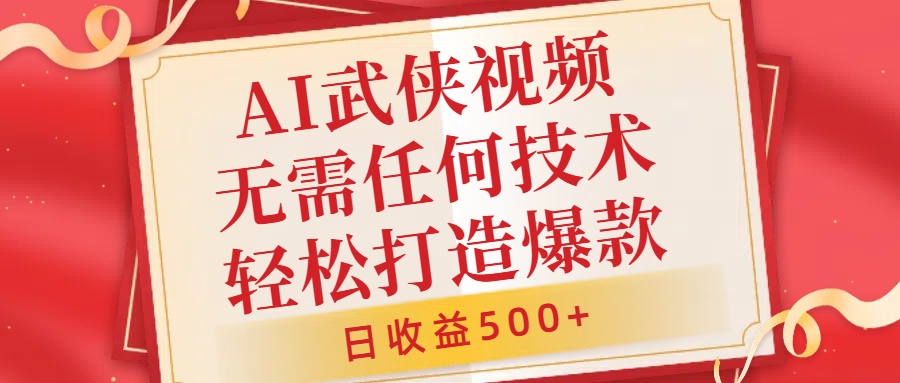 AI武侠视频，无脑打造爆款视频，小白无压力上手，日收益500+，无需任何技术-58轻创项目库