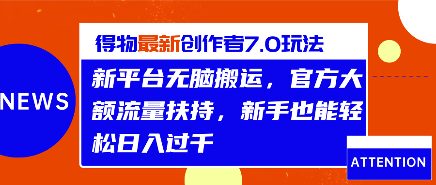 得物最新创作者7.0玩法，新平台无脑搬运，官方大额流量扶持，轻松日入过千-58轻创项目库