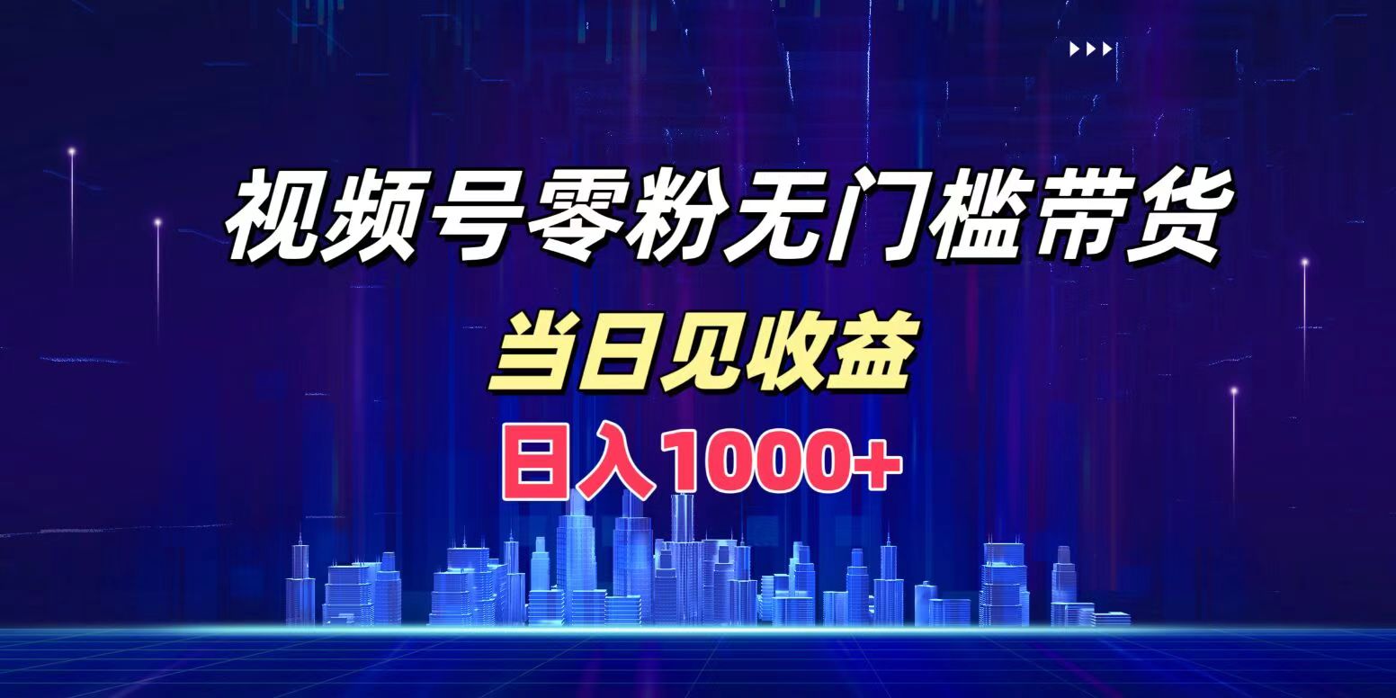 视频号0粉无门槛带货，日入1000+，当天见收益-58轻创项目库