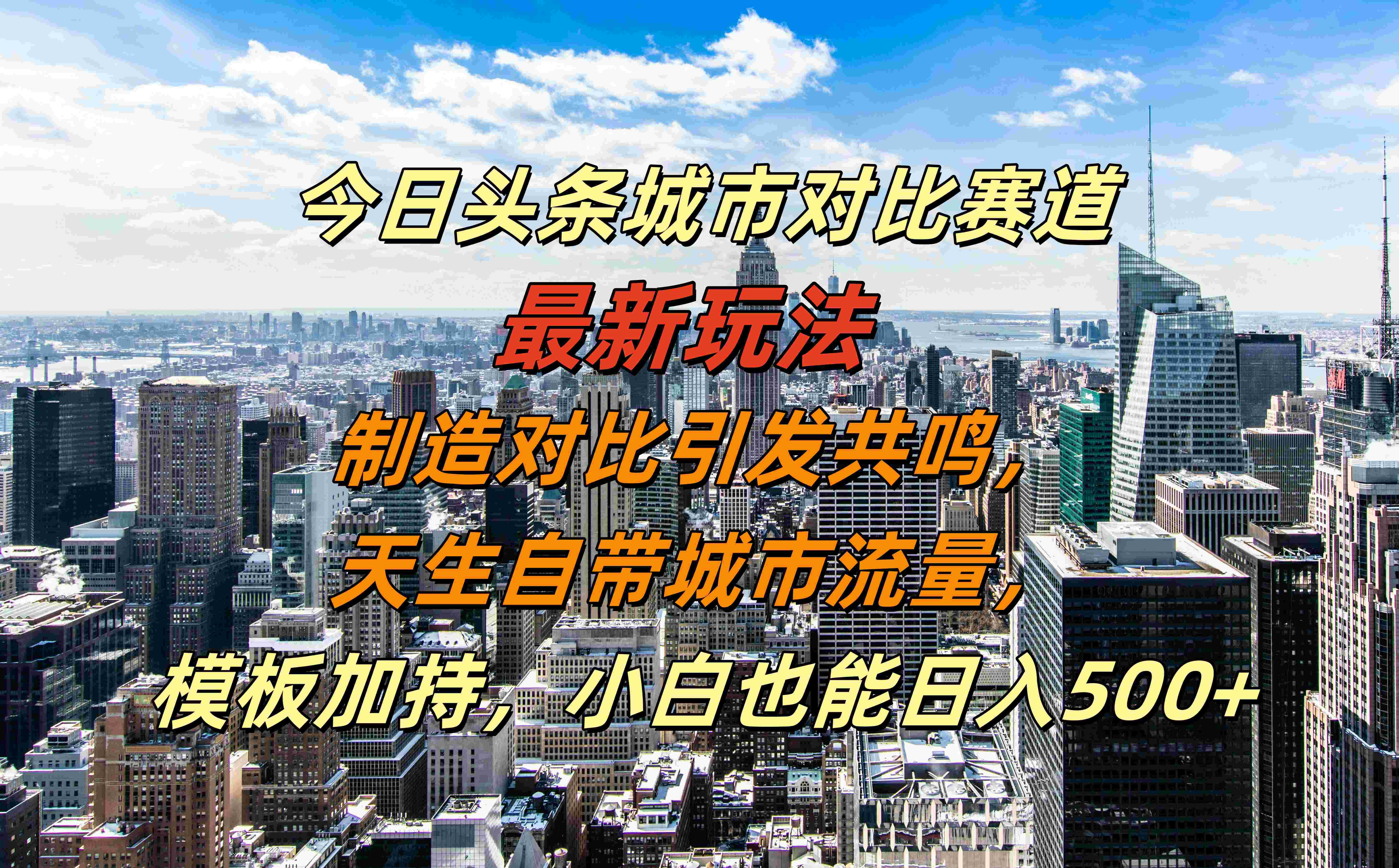 今日头条城市对比赛道最新玩法，制造对比引发共鸣，天生自带城市流量，模板加持，小白也能日入500+-58轻创项目库