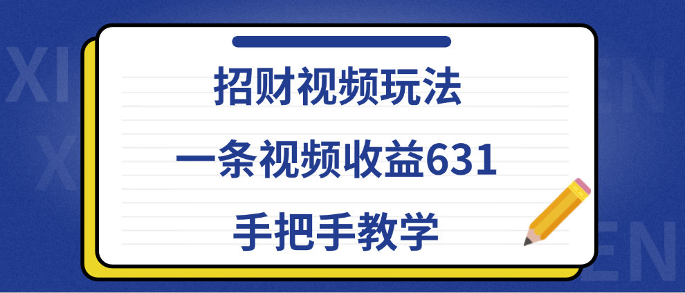 招财视频玩法，一条视频收益631，手把手教学-58轻创项目库