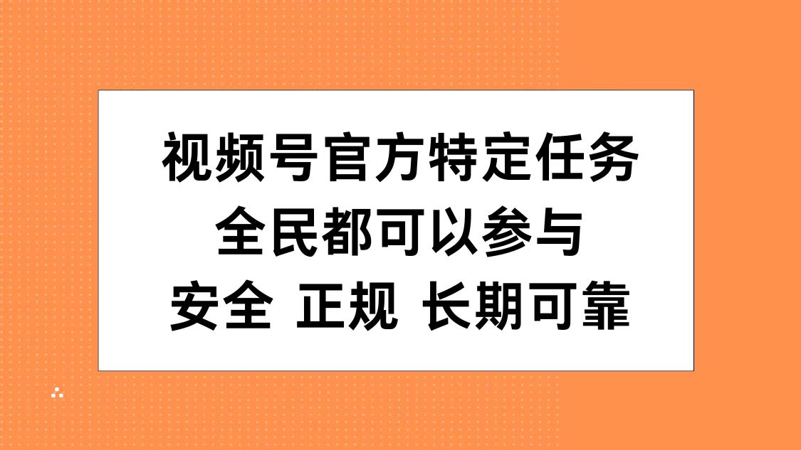 视频号官方特定任务，全民可参与，安全正规长期可靠-58轻创项目库