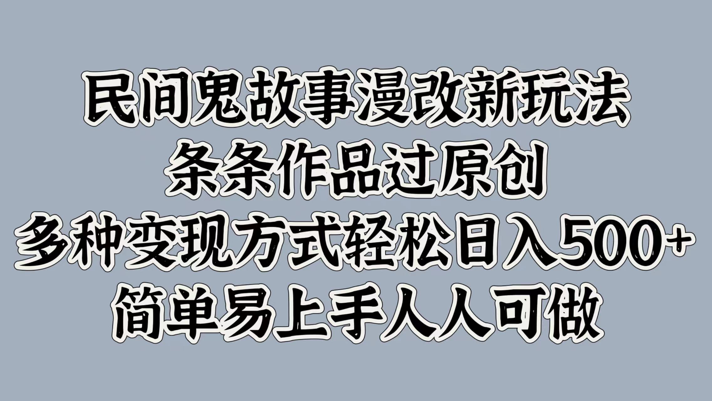 民间鬼故事漫改新玩法，条条作品过原创，简单易上手人人可做，多种变现方式轻松日入500+-58轻创项目库