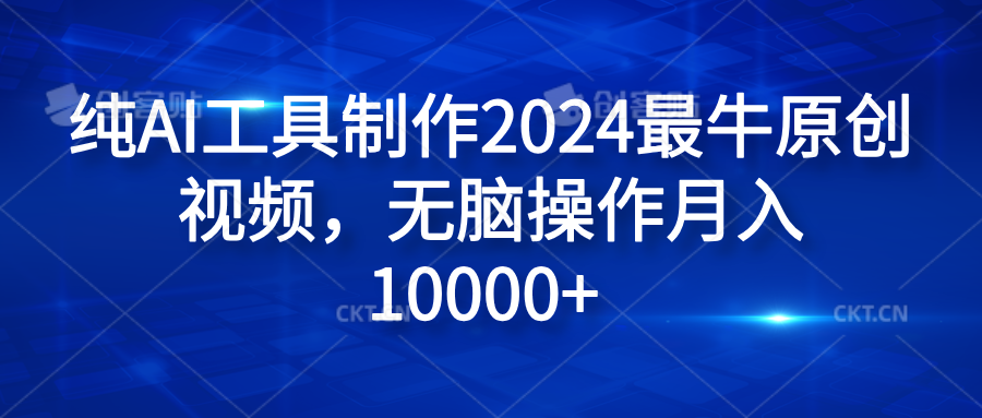 纯AI工具制作2024最牛原创视频，无脑操作月入10000+-58轻创项目库