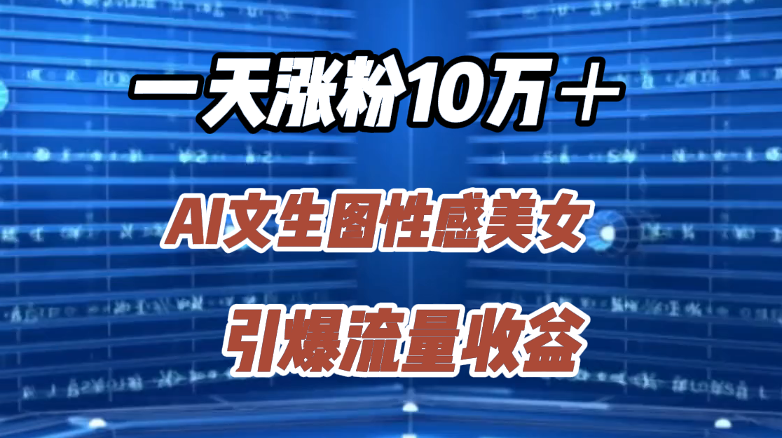 一天涨粉10万＋，AI文生图性感美女，引爆流量收益-58轻创项目库