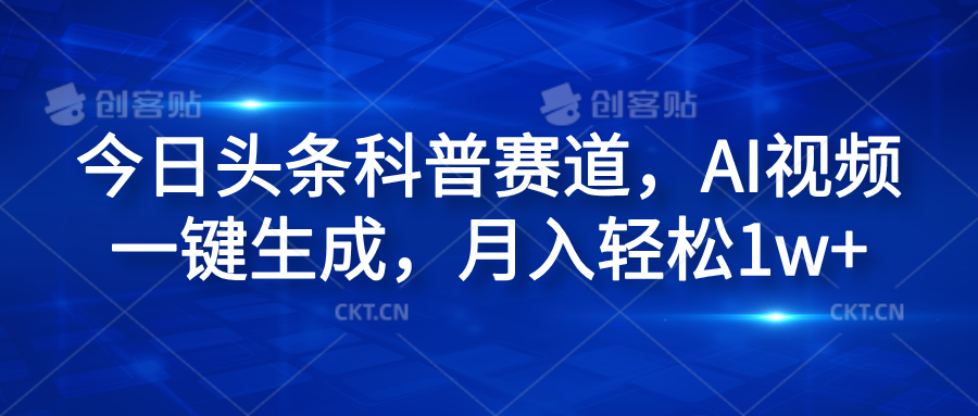 今日头条科普赛道，AI视频一键生成，月入轻松1w+-58轻创项目库