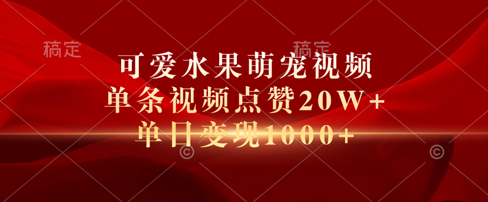 可爱水果萌宠视频，单条视频点赞20W+，单日变现1000+-58轻创项目库