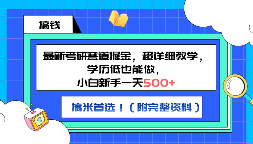 最新考研赛道掘金，小白新手一天500+，学历低也能做，超详细教学，副业首选！（附完整资料）-58轻创项目库