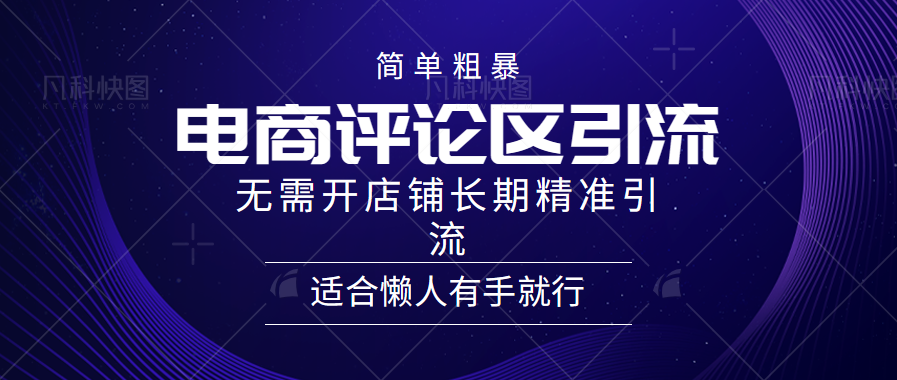 简单粗暴引流-电商平台评论引流大法，精准引流适合懒人有手就行，无需开店铺长期-58轻创项目库