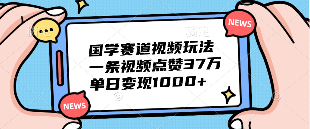 国学赛道视频玩法，单日变现1000+，一条视频点赞37万-58轻创项目库