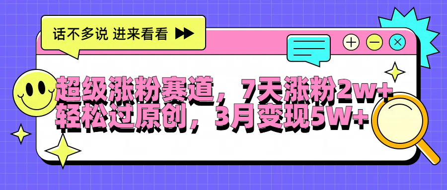 超级涨粉赛道，每天半小时，7天涨粉2W+，轻松过原创，3月变现5W+-58轻创项目库