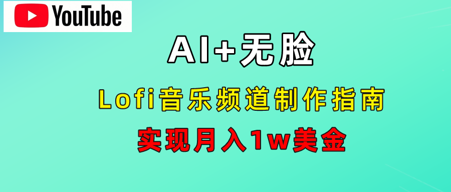 AI音乐Lofi频道秘籍：无需露脸，月入1w美金！-58轻创项目库