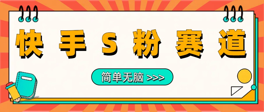 最新快手S粉赛道，简单无脑拉爆流量躺赚玩法，轻松日入1000＋-58轻创项目库