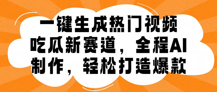 一键生成热门视频，新出的吃瓜赛道，小白上手无压力，AI制作很省心，轻轻松松打造爆款-58轻创项目库