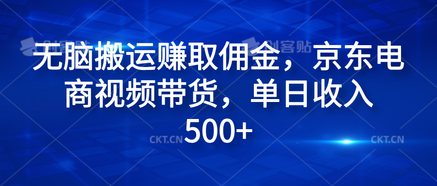 无脑搬运赚取佣金，京东电商视频带货，单日收入500+-58轻创项目库