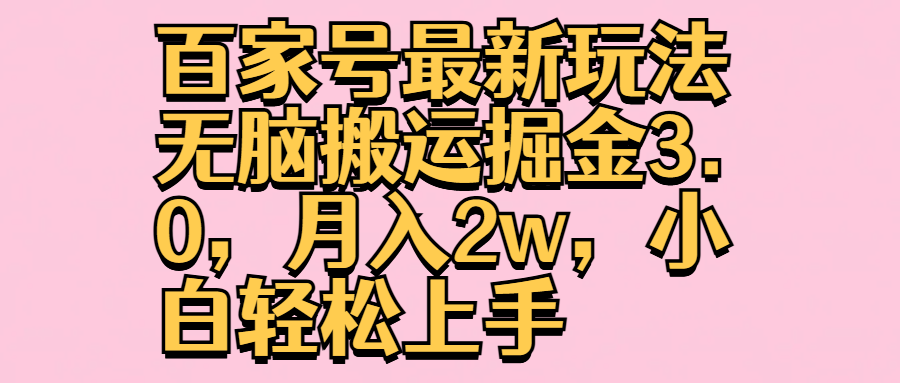 百家号最新玩法无脑搬运掘金3.0，月入2w，小白轻松上手-58轻创项目库