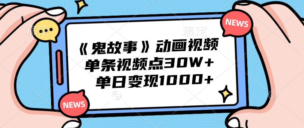 《鬼故事》动画视频，单条视频点赞30W+，单日变现1000+-58轻创项目库