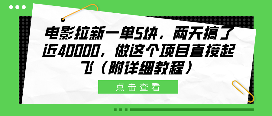 电影拉新一单5块，两天搞了近40000，做这个橡木直接起飞（附详细教程）-58轻创项目库