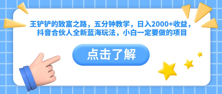 王铲铲的致富之路，五分钟教学，日入2000+收益，抖音合伙人全新蓝海玩法，小白一定要做的项目-58轻创项目库