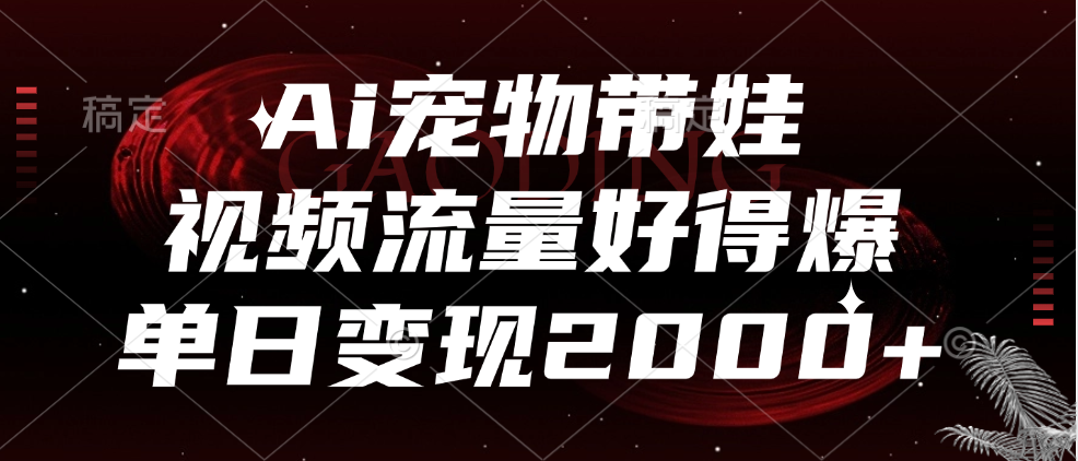 Ai宠物带娃，视频流量好得爆，单日变现2000+-58轻创项目库