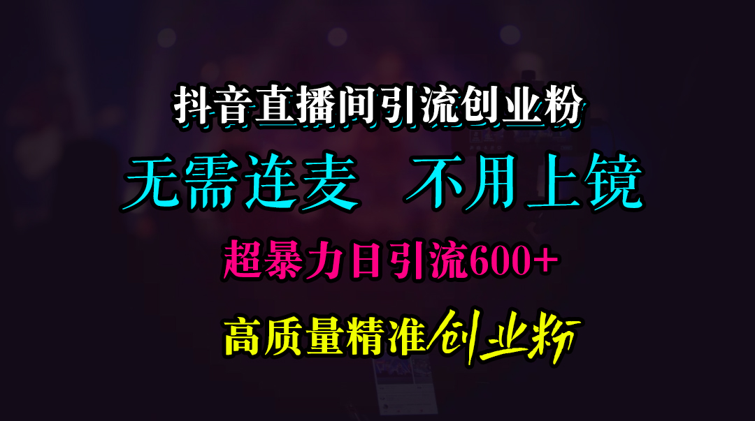 抖音直播间引流创业粉，无需连麦、无需上镜，超暴力日引流600+高质量精准创业粉-58轻创项目库