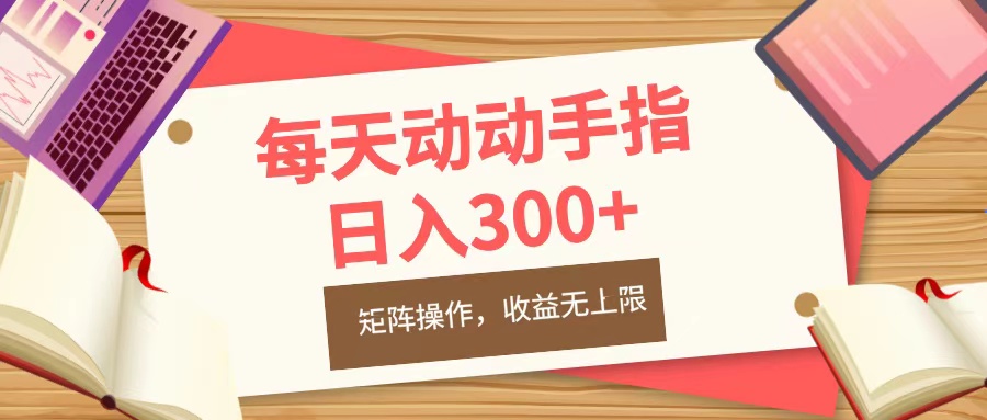 每天动动手指头，日入300+，批量操作，收益无上限-58轻创项目库