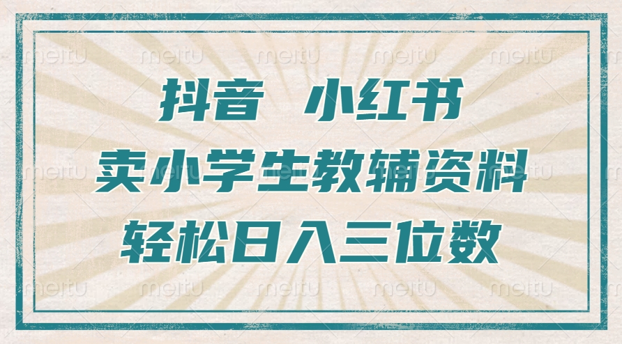 抖音小红书卖小学生教辅资料，一个月利润1W+，操作简单，小白也能轻松日入3位数-58轻创项目库