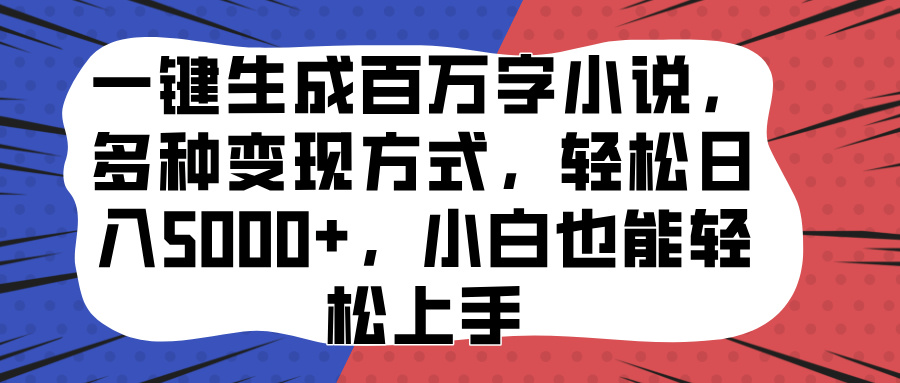 一键生成百万字小说，多种变现方式，轻松日入5000+，小白也能轻松上手-58轻创项目库