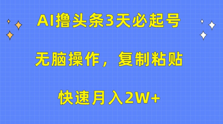 AI撸头条3天必起号，无脑操作3分钟1条，复制粘贴保守月入2W+-58轻创项目库