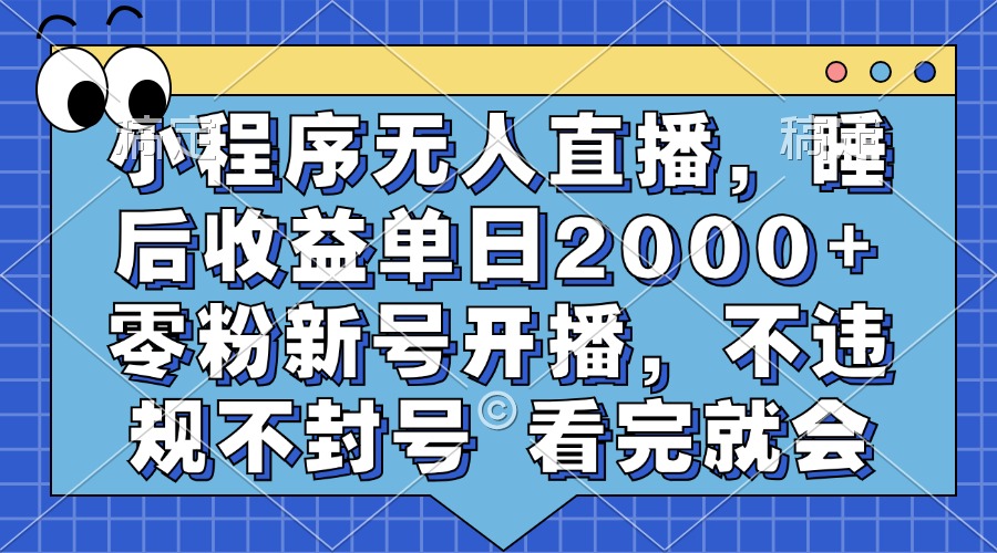 小程序无人直播，睡后收益单日2000+ 零粉新号开播，不违规不封号 看完就会-58轻创项目库