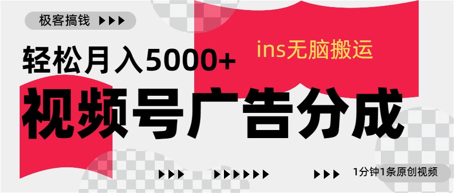 视频号广告分成，ins无脑搬运，1分钟1条原创视频，轻松月入5000+-58轻创项目库