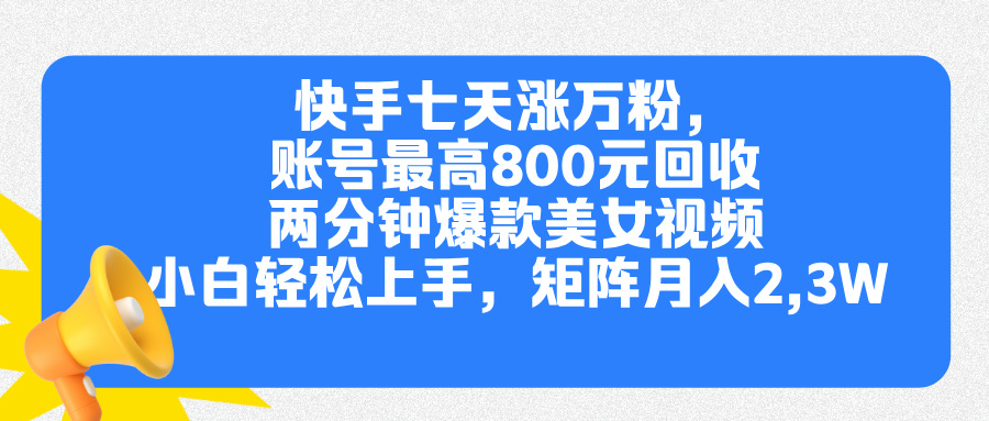 快手七天涨万粉，但账号最高800元回收。两分钟一个爆款美女视频，小白秒上手-58轻创项目库