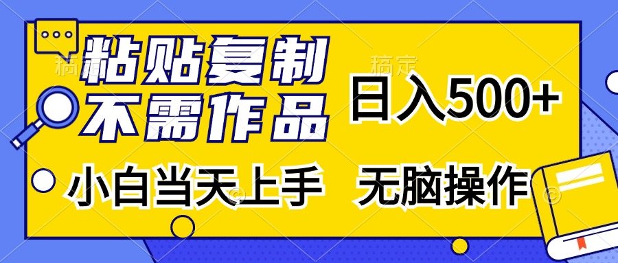 粘贴复制无需作品，日入500+，小白当天上手，无脑操作-58轻创项目库