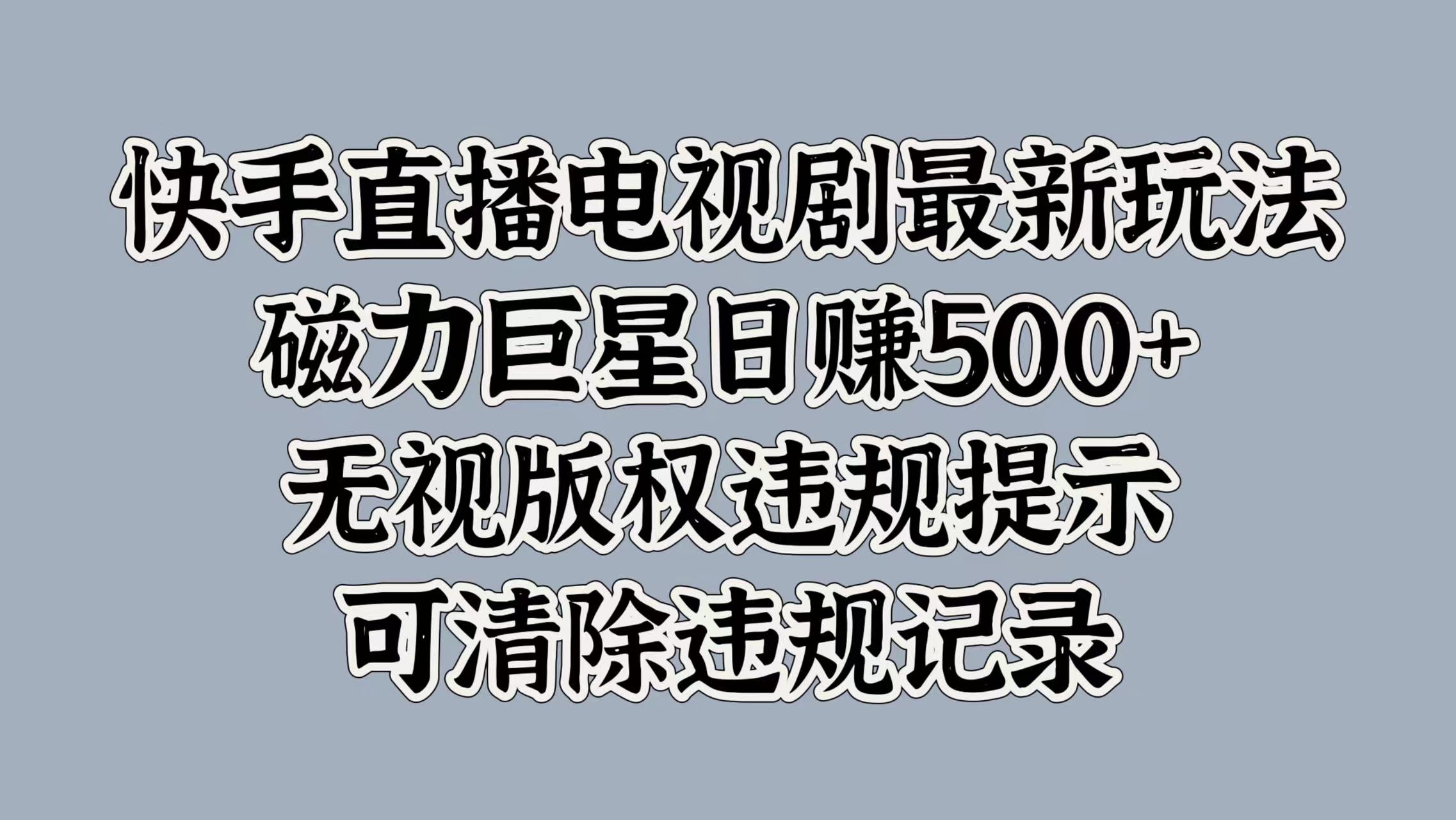 快手直播电视剧最新玩法，磁力巨星日赚500+，无视版权违规提示，可清除违规记录-58轻创项目库