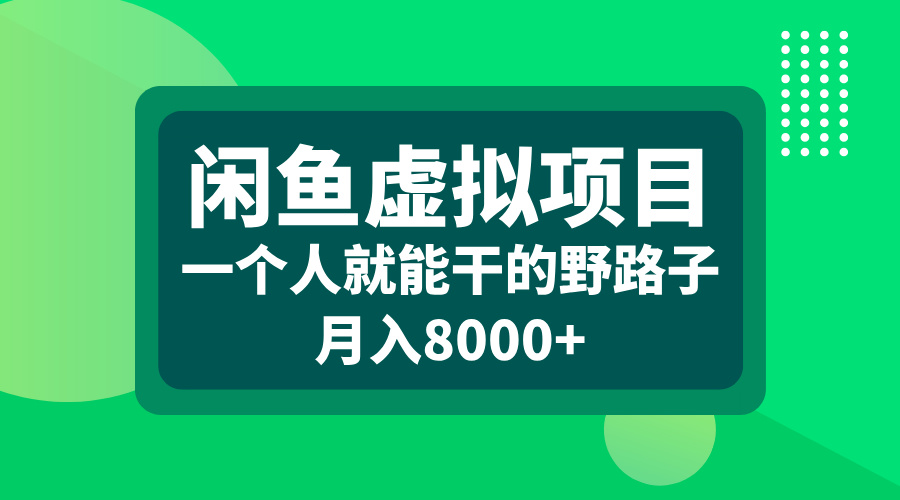 闲鱼虚拟项目，一个人就能干的野路子，月入8000+-58轻创项目库