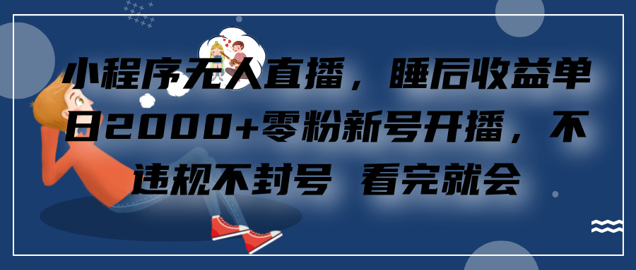 小程序无人直播，零粉新号开播，不违规不封号 看完就会+睡后收益单日2000-58轻创项目库