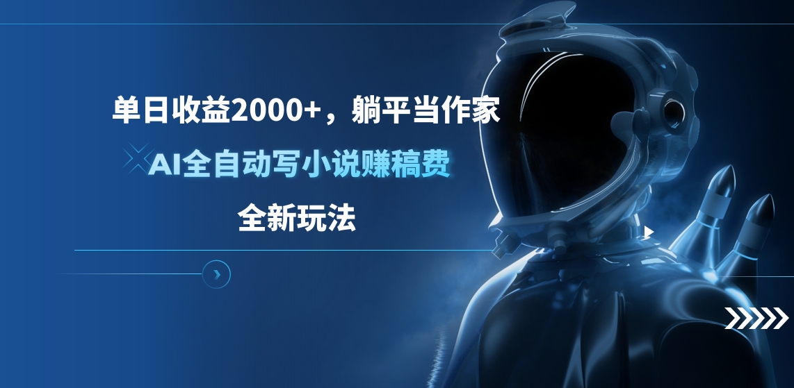 单日收益2000+，躺平当作家，AI全自动写小说赚稿费，全新玩法-58轻创项目库