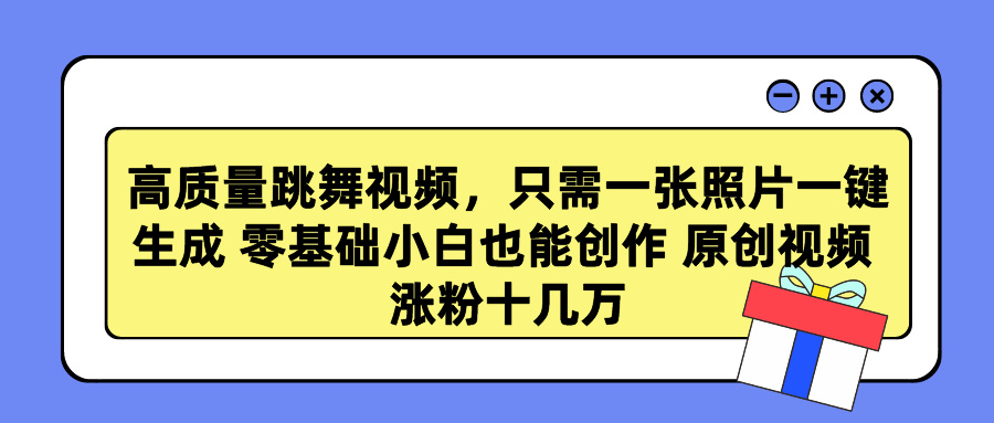 高质量跳舞视频，只需一张照片一键生成 零基础小白也能创作 原创视频 涨粉十几万-58轻创项目库