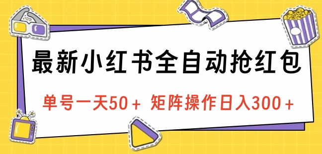 最新小红书全自动抢红包，单号一天50＋ 矩阵操作日入300＋，纯无脑操作-58轻创项目库