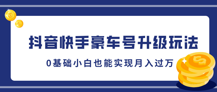 抖音快手豪车号升级玩法，5分钟一条作品，0基础小白也能实现月入过万-58轻创项目库