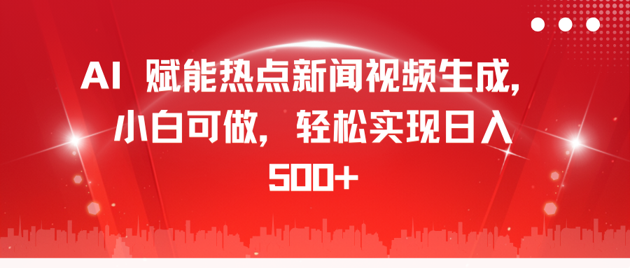 AI 赋能热点新闻视频生成，小白可做，轻松实现日入 500+-58轻创项目库