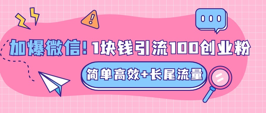 低成本高回报，1块钱引流100个精准创业粉，简单高效+长尾流量，单人单日引流500+创业粉，加爆你的微信-58轻创项目库