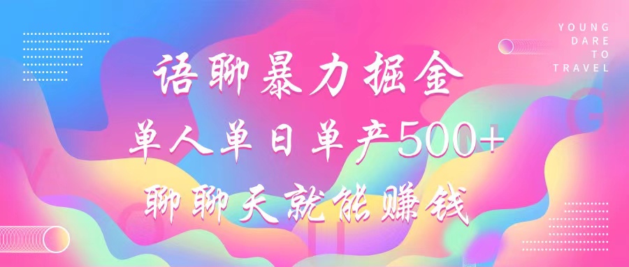 语聊暴力掘金，聊聊天就能赚钱，单人单日单产500+，小白也能无脑做，-58轻创项目库