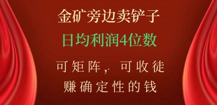 金矿旁边卖铲子，赚确定性的钱，可矩阵，可收徒，日均利润4位数不是梦-58轻创项目库