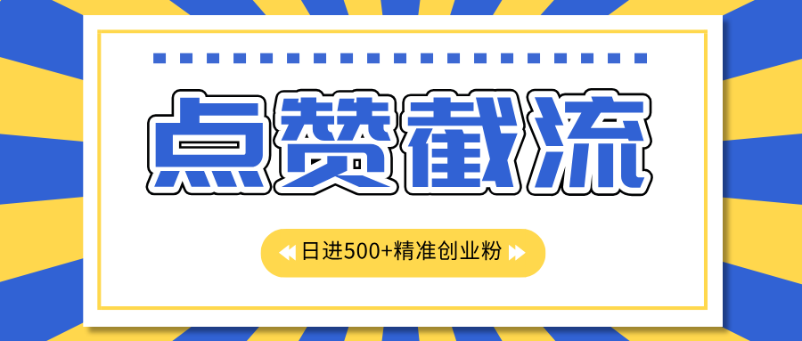 点赞截流日引500+精准创业粉，知识星球无限截流CY粉首发玩法，精准曝光长尾持久，日进线500+-58轻创项目库