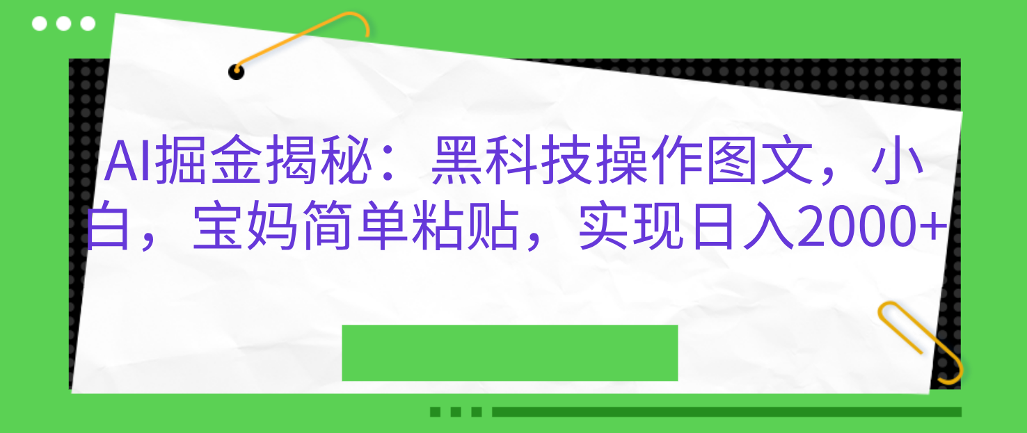 AI掘金揭秘：黑科技操作图文，小白，宝妈简单粘贴，实现日入2000+-58轻创项目库