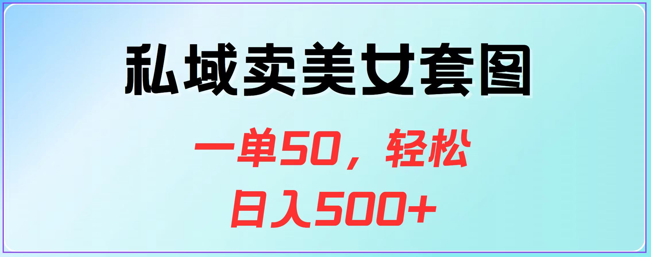 私域卖美女套图，一单50，轻松日入500+-58轻创项目库