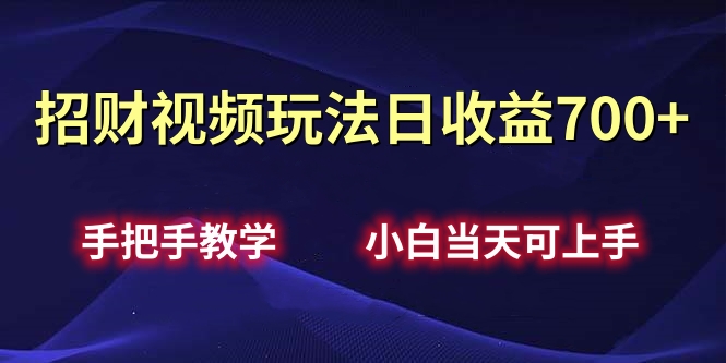 招财视频玩法日收益700+手把手教学，小白当天可上手-58轻创项目库