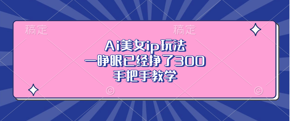 Ai美女ip玩法，一睁眼已经挣了300，手把手教学！-58轻创项目库